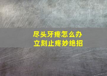 尽头牙疼怎么办 立刻止疼妙绝招